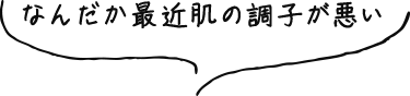 なんだか最近肌の調子が悪い